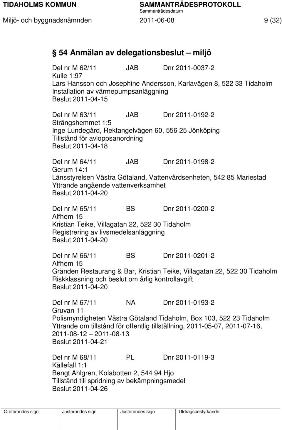 2011-04-18 Del nr M 64/11 JAB Dnr 2011-0198-2 Gerum 14:1 Länsstyrelsen Västra Götaland, Vattenvårdsenheten, 542 85 Mariestad Yttrande angående vattenverksamhet Beslut 2011-04-20 Del nr M 65/11 BS Dnr