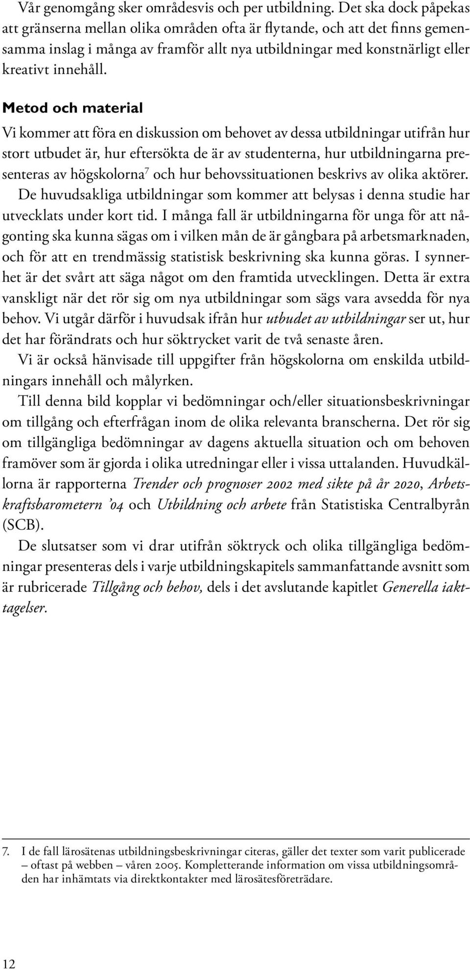 Metod och material Vi kommer att föra en diskussion om behovet av dessa utbildningar utifrån hur stort utbudet är, hur eftersökta de är av studenterna, hur utbildningarna presenteras av högskolorna 7