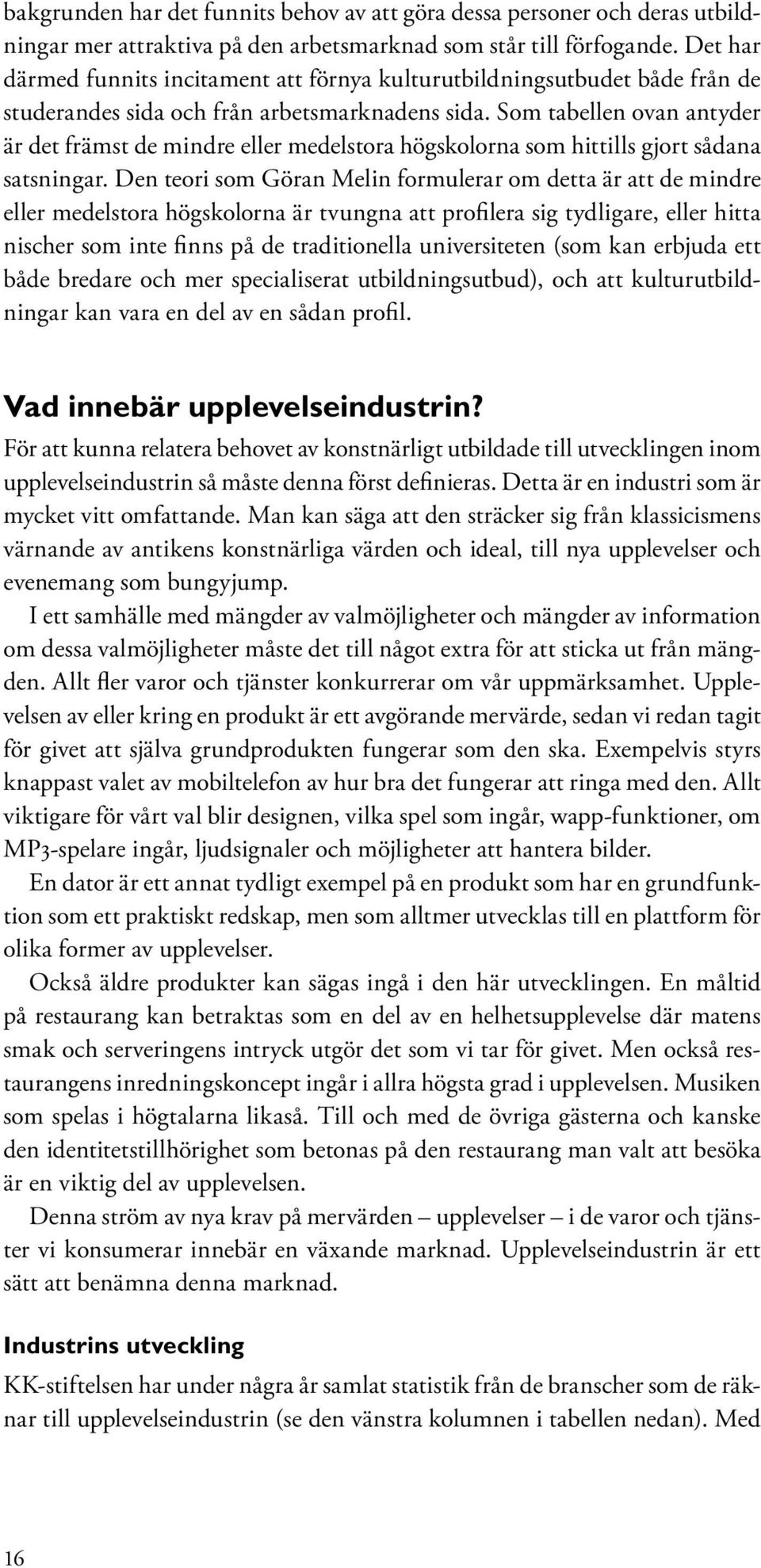 Som tabellen ovan antyder är det främst de mindre eller medelstora högskolorna som hittills gjort sådana satsningar.