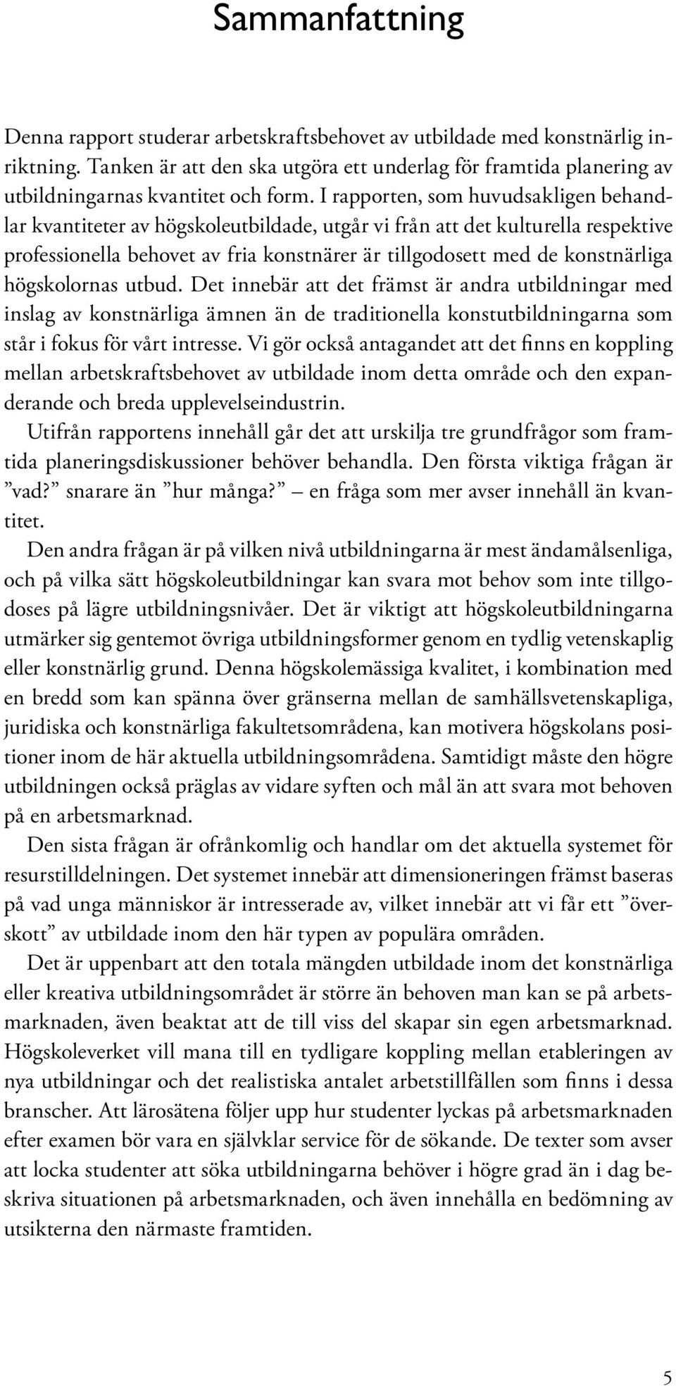 I rapporten, som huvudsakligen behandlar kvantiteter av högskoleutbildade, utgår vi från att det kulturella respektive professionella behovet av fria konstnärer är tillgodosett med de konstnärliga