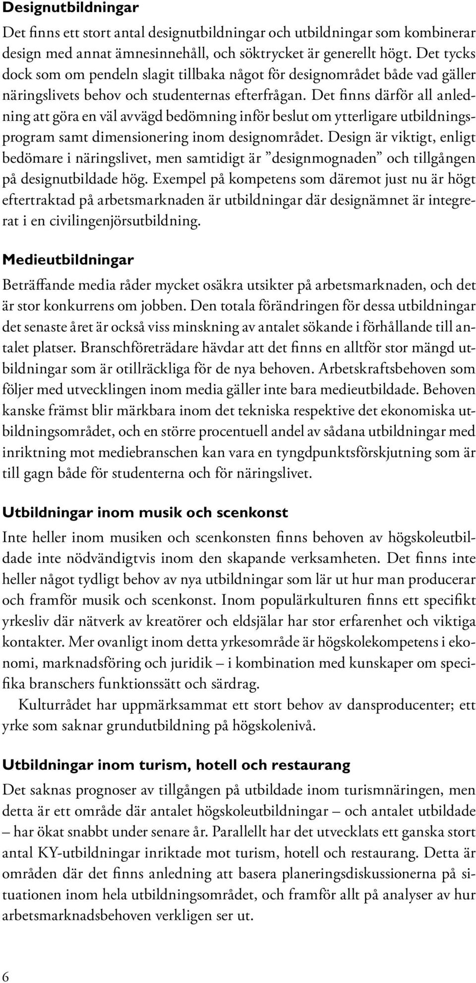 Det finns därför all anledning att göra en väl avvägd bedömning inför beslut om ytterligare utbildningsprogram samt dimensionering inom designområdet.