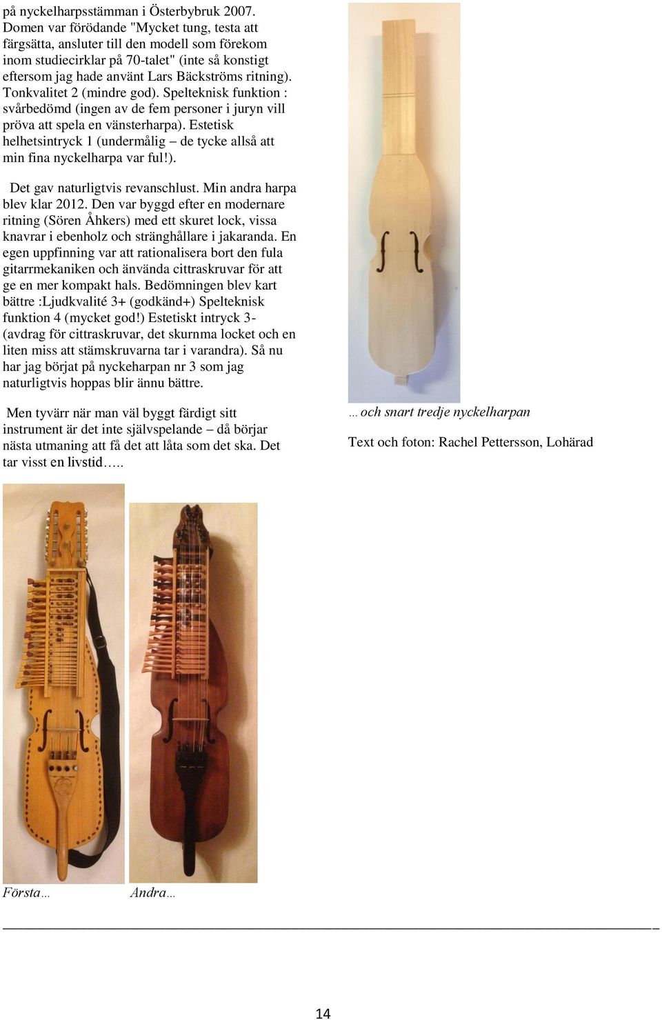 Tonkvalitet 2 (mindre god). Spelteknisk funktion : svårbedömd (ingen av de fem personer i juryn vill pröva att spela en vänsterharpa).