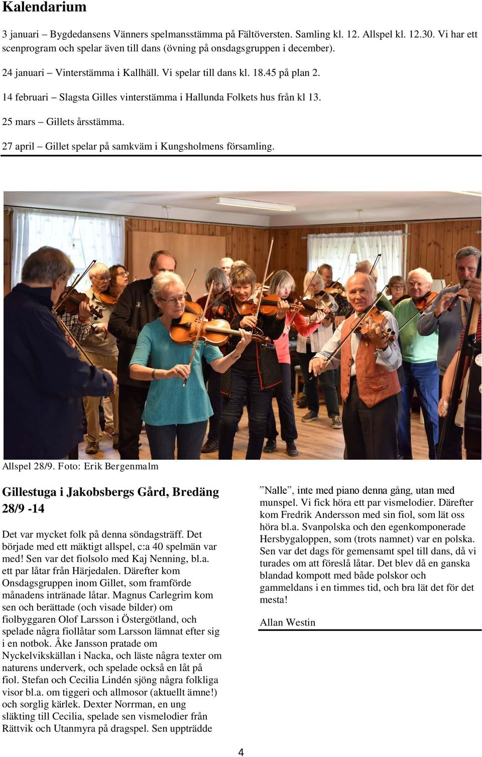 27 april Gillet spelar på samkväm i Kungsholmens församling. Allspel 28/9. Foto: Erik Bergenmalm Gillestuga i Jakobsbergs Gård, Bredäng 28/9-14 Det var mycket folk på denna söndagsträff.