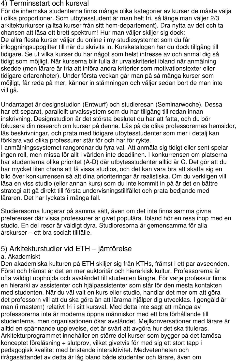 Hur man väljer skiljer sig dock: De allra flesta kurser väljer du online i my-studiesystemet som du får inloggningsuppgifter till när du skrivits in. Kurskatalogen har du dock tillgång till tidigare.