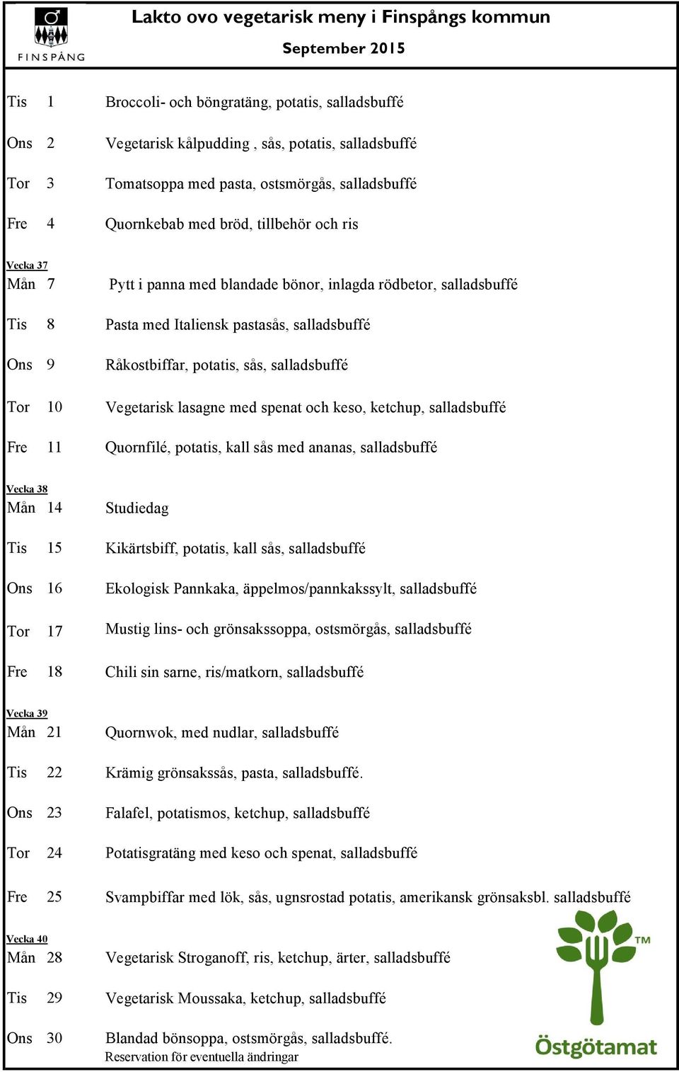 Tor 10 Vegetarisk lasagne med spenat och keso, ketchup, salladsbuffé Fre 11 Quornfilé, potatis, kall sås med ananas, salladsbuffé Vecka 38 Mån 14 Studiedag Tis 15 Kikärtsbiff, potatis, kall sås,