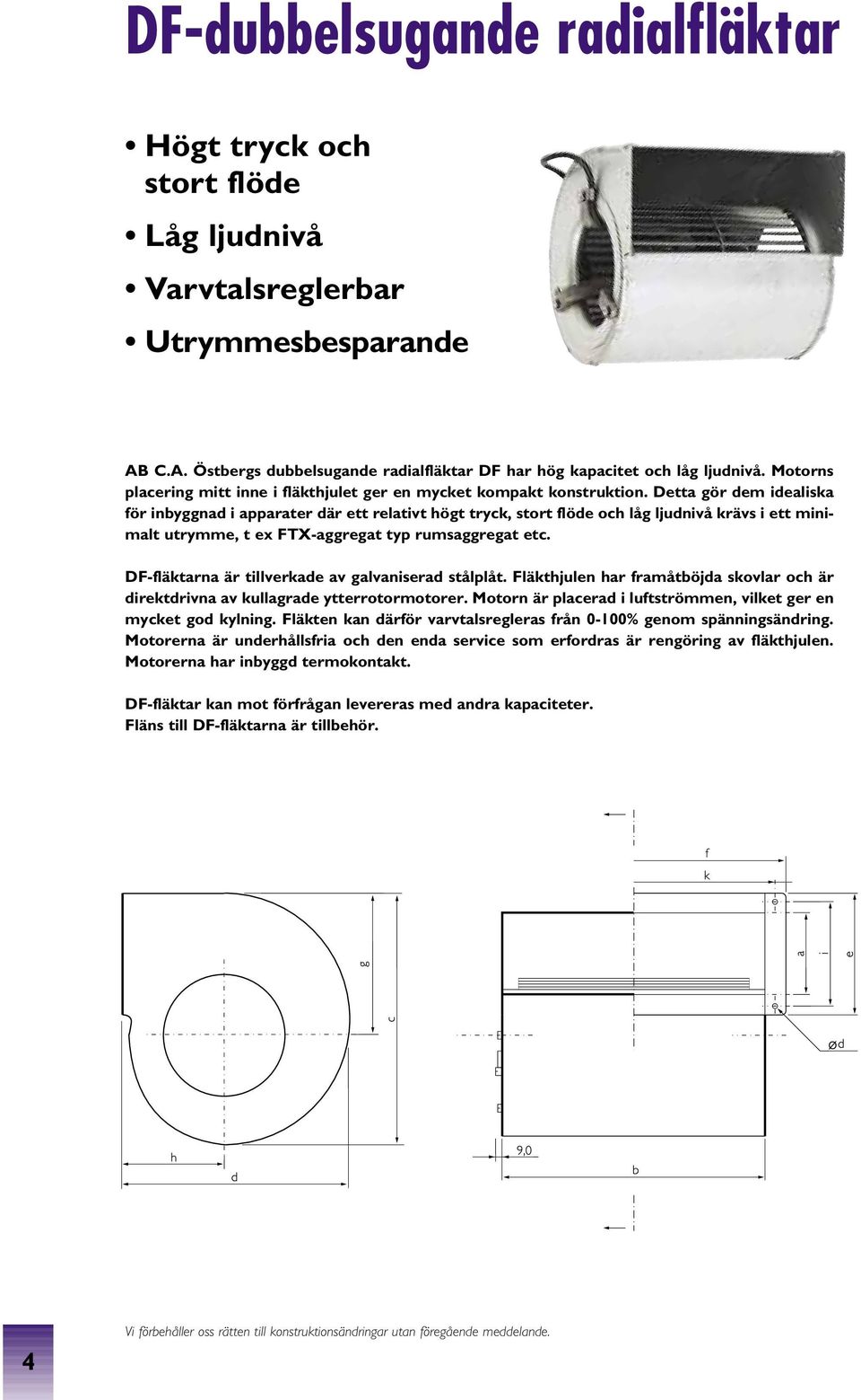 Detta gör dem idealiska för inbyggnad i apparater där ett relativt högt tryck, stort flöde och låg ljudnivå krävs i ett minimalt utrymme, t ex FTX-aggregat typ rumsaggregat etc.