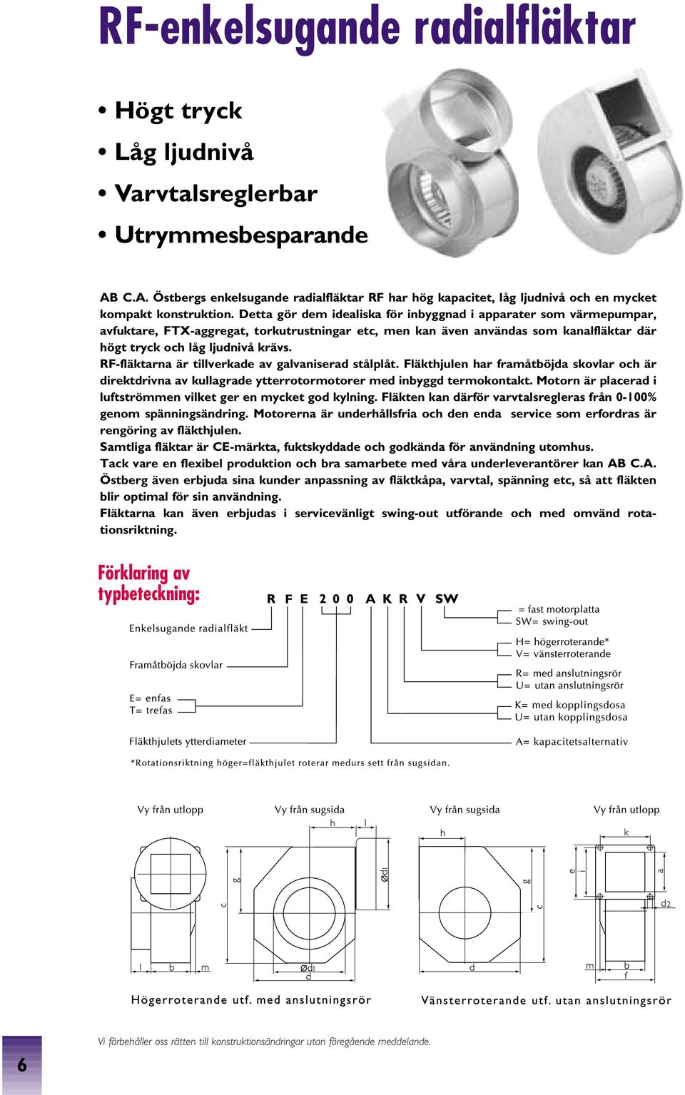 RF-fläktarna är tillverkade av galvaniserad stålplåt. Fläkthjulen har framåtböjda skovlar och är direktdrivna av kullagrade ytterrotormotorer med inbyggd termokontakt.