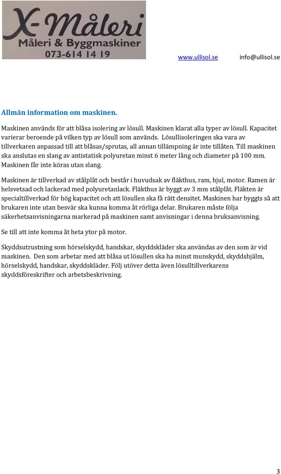 Till maskinen ska anslutas en slang av antistatisk polyuretan minst 6 meter lång och diameter på 100 mm. Maskinen får inte köras utan slang.