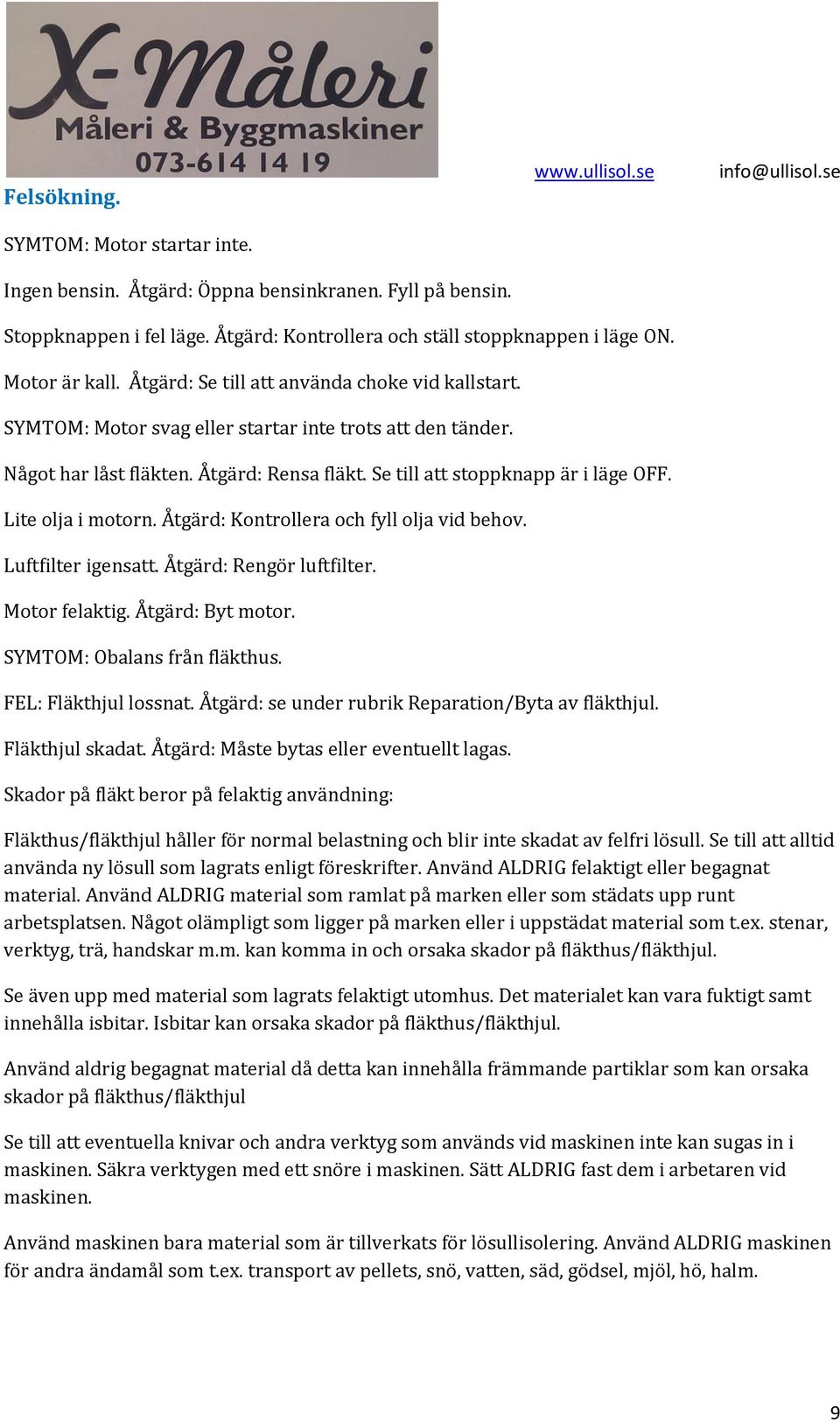 Något har låst fläkten. Åtgärd: Rensa fläkt. Se till att stoppknapp är i läge OFF. Lite olja i motorn. Åtgärd: Kontrollera och fyll olja vid behov. Luftfilter igensatt. Åtgärd: Rengör luftfilter.