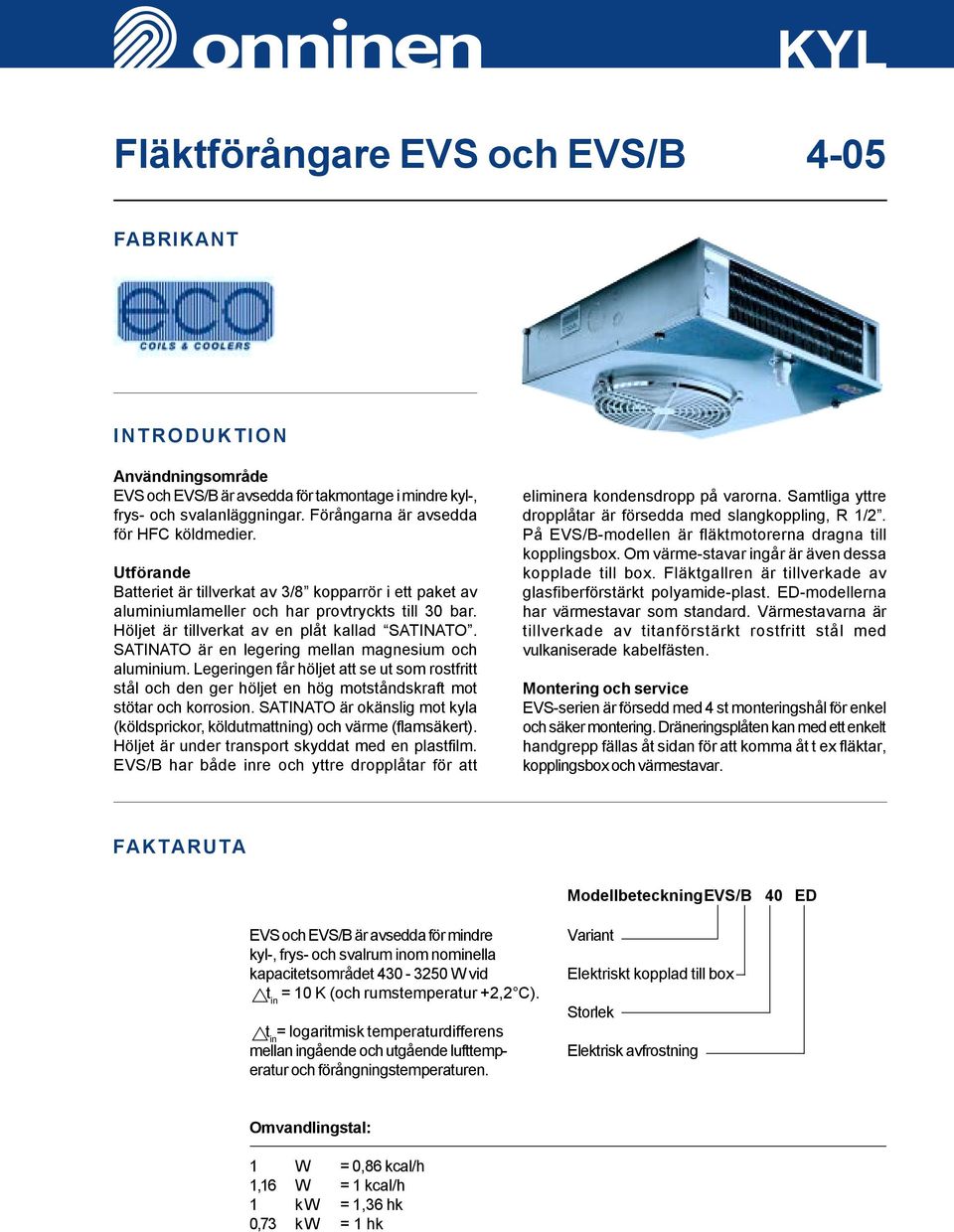 Höljet är tillverkat av en plåt kallad SATINATO. SATINATO är en legering mellan magnesium och aluminium.