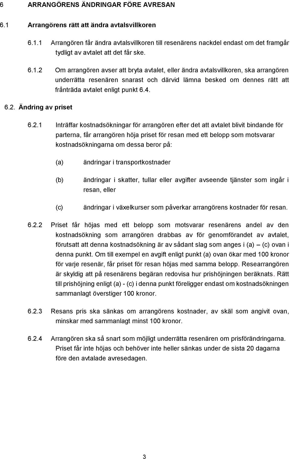 2.1 Inträffar kostnadsökningar för arrangören efter det att avtalet blivit bindande för parterna, får arrangören höja priset för resan med ett belopp som motsvarar kostnadsökningarna om dessa beror