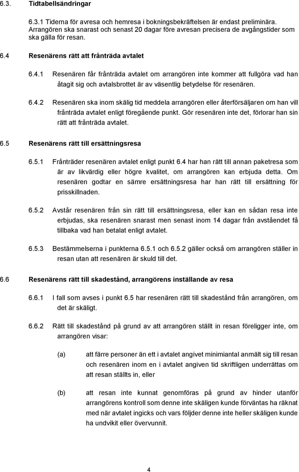 Resenärens rätt att frånträda avtalet 6.4.1 Resenären får frånträda avtalet om arrangören inte kommer att fullgöra vad han åtagit sig och avtalsbrottet är av väsentlig betydelse för resenären. 6.4.2 Resenären ska inom skälig tid meddela arrangören eller återförsäljaren om han vill frånträda avtalet enligt föregående punkt.