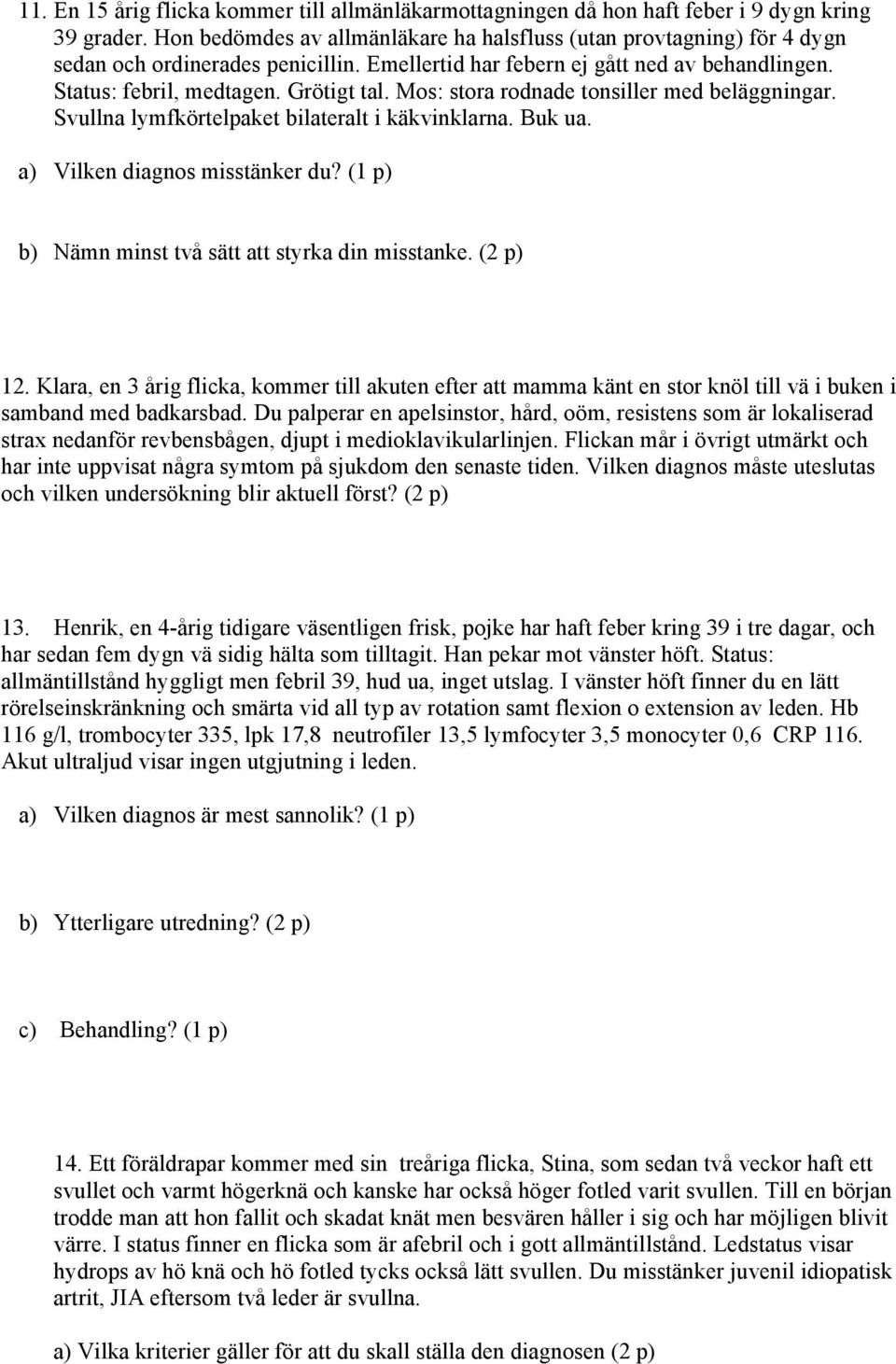 Mos: stora rodnade tonsiller med beläggningar. Svullna lymfkörtelpaket bilateralt i käkvinklarna. Buk ua. a) Vilken diagnos misstänker du? (1 p) b) Nämn minst två sätt att styrka din misstanke.