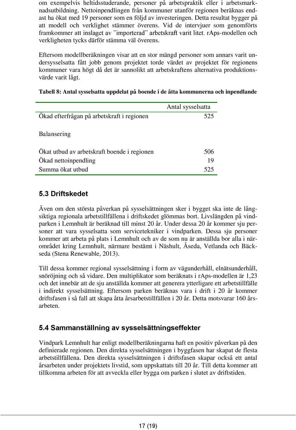 Vid de intervjuer som genomförts framkommer att inslaget av importerad arbetskraft varit litet. raps-modellen och verkligheten tycks därför stämma väl överens.