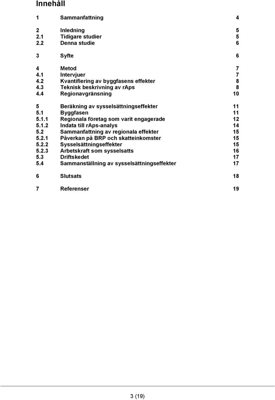 1 Byggfasen 11 5.1.1 Regionala företag som varit engagerade 12 5.1.2 Indata till raps-analys 14 5.2 Sammanfattning av regionala effekter 15 5.2.1 Påverkan på BRP och skatteinkomster 15 5.