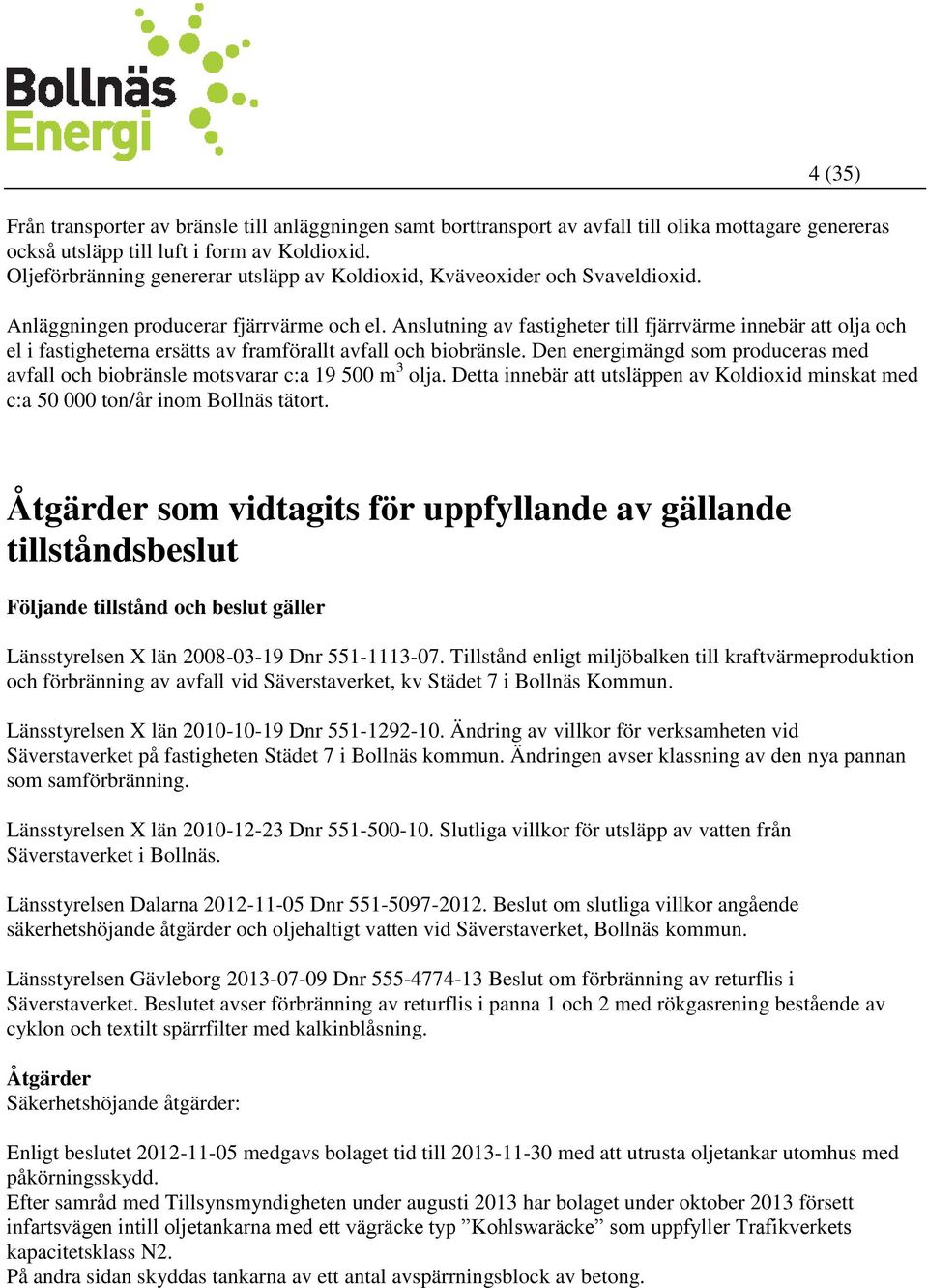 Anslutning av fastigheter till fjärrvärme innebär att olja och el i fastigheterna ersätts av framförallt avfall och biobränsle.