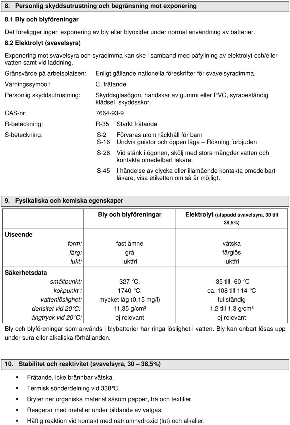 2 Elektrolyt (svavelsyra) Exponering mot svavelsyra och syradimma kan ske i samband med påfyllning av elektrolyt och/eller vatten samt vid laddning.