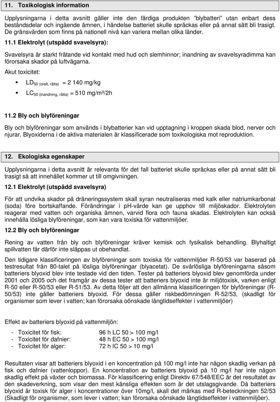 1 Elektrolyt (utspädd svavelsyra): Svavelsyra är starkt frätande vid kontakt med hud och slemhinnor; inandning av svavelsyradimma kan förorsaka skador på luftvägarna.