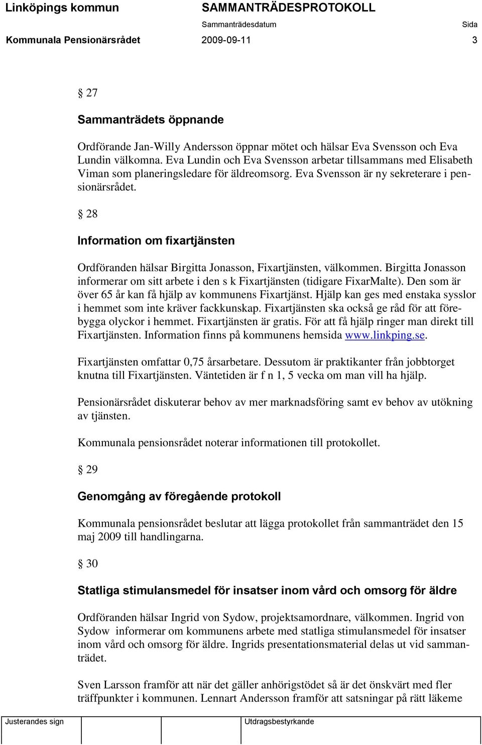 28 Information om fixartjänsten Ordföranden hälsar Birgitta Jonasson, Fixartjänsten, välkommen. Birgitta Jonasson informerar om sitt arbete i den s k Fixartjänsten (tidigare FixarMalte).