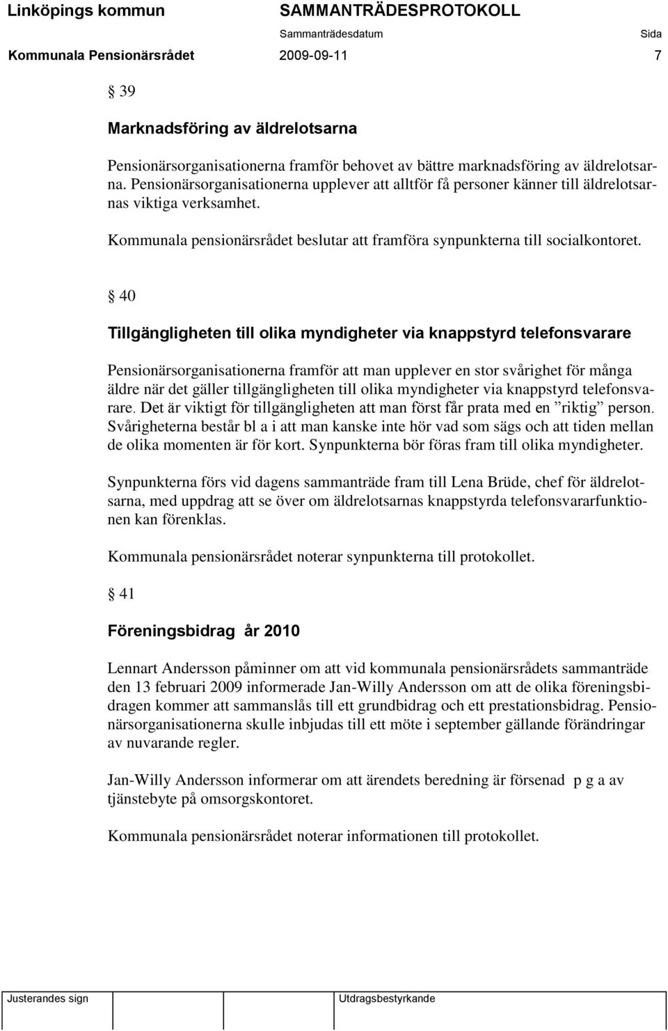 40 Tillgängligheten till olika myndigheter via knappstyrd telefonsvarare Pensionärsorganisationerna framför att man upplever en stor svårighet för många äldre när det gäller tillgängligheten till