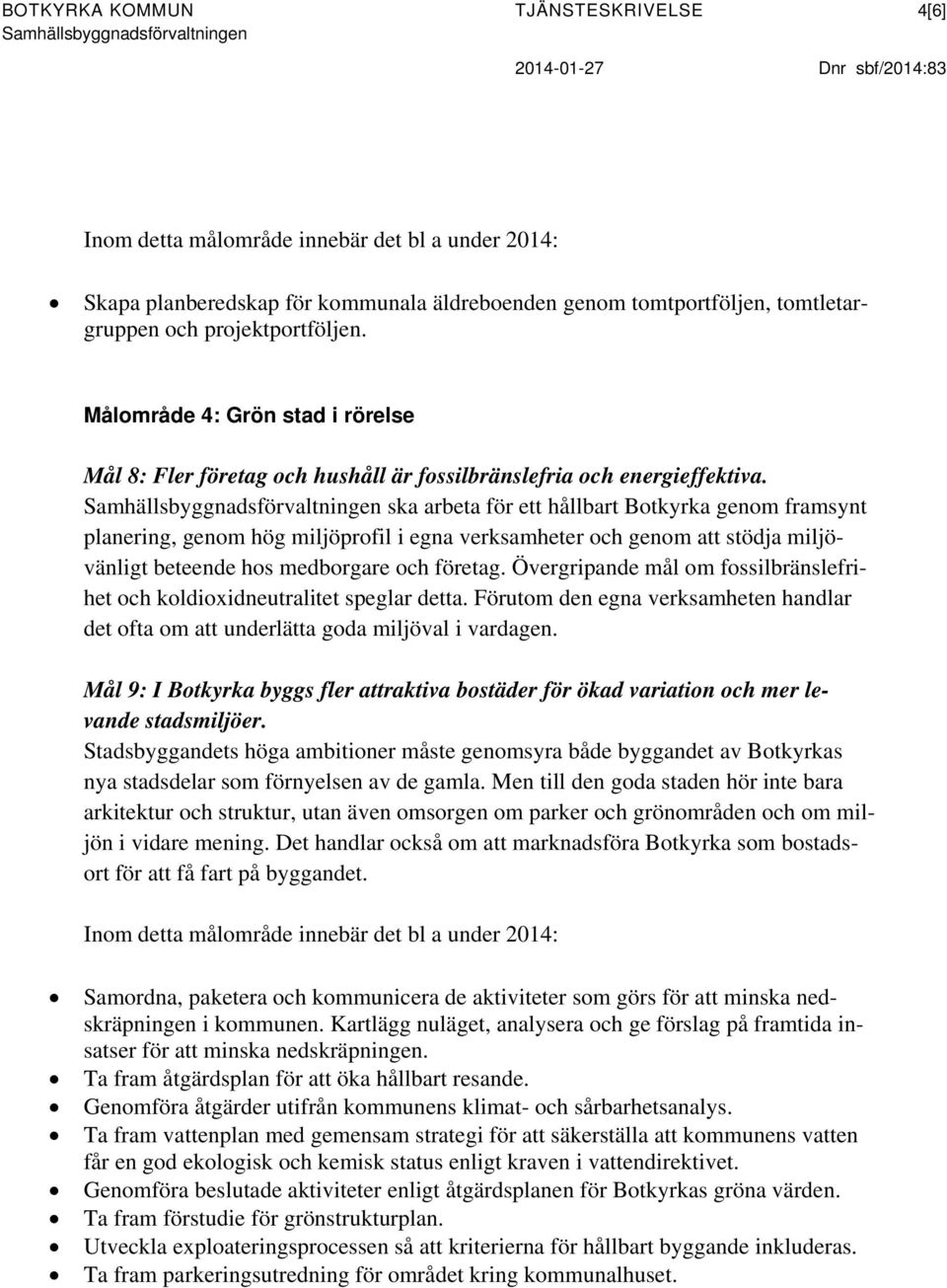 ska arbeta för ett hållbart Botkyrka genom framsynt planering, genom hög miljöprofil i egna verksamheter och genom att stödja miljövänligt beteende hos medborgare och företag.