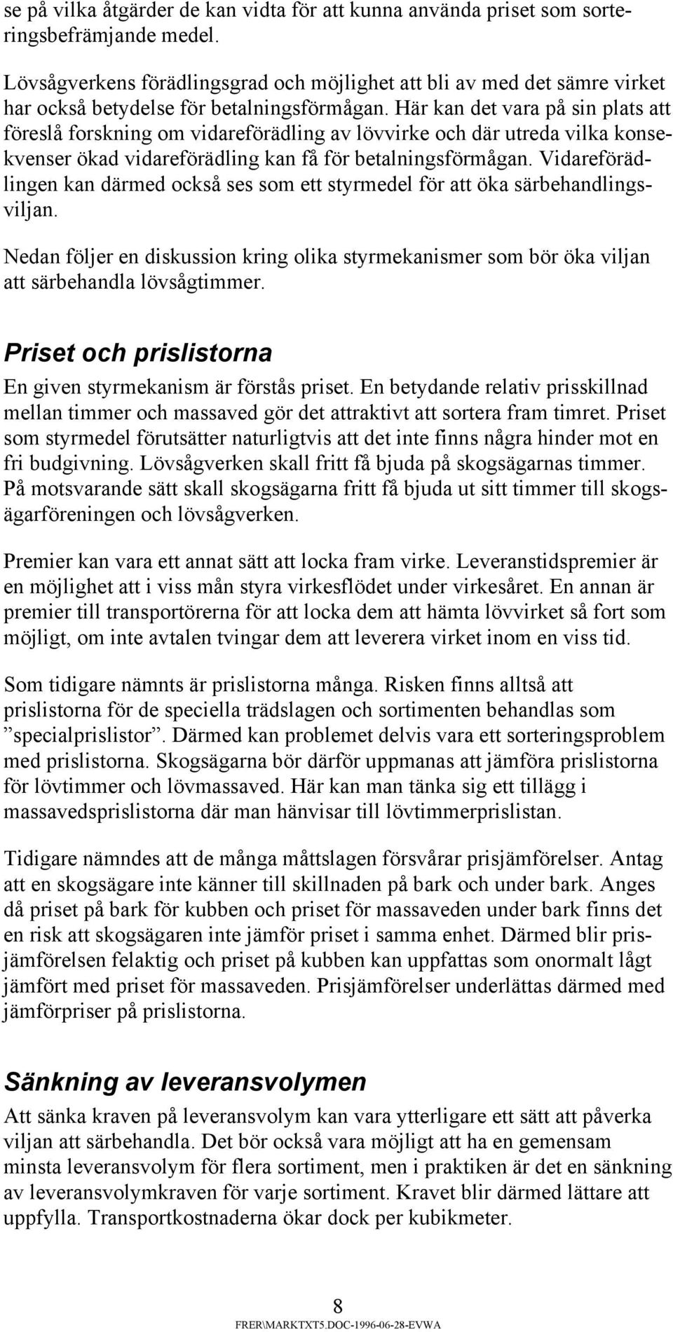 Här kan det vara på sin plats att föreslå forskning om vidareförädling av lövvirke och där utreda vilka konsekvenser ökad vidareförädling kan få för betalningsförmågan.