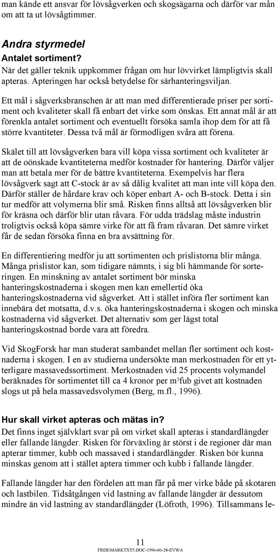 Ett mål i sågverksbranschen är att man med differentierade priser per sortiment och kvaliteter skall få enbart det virke som önskas.