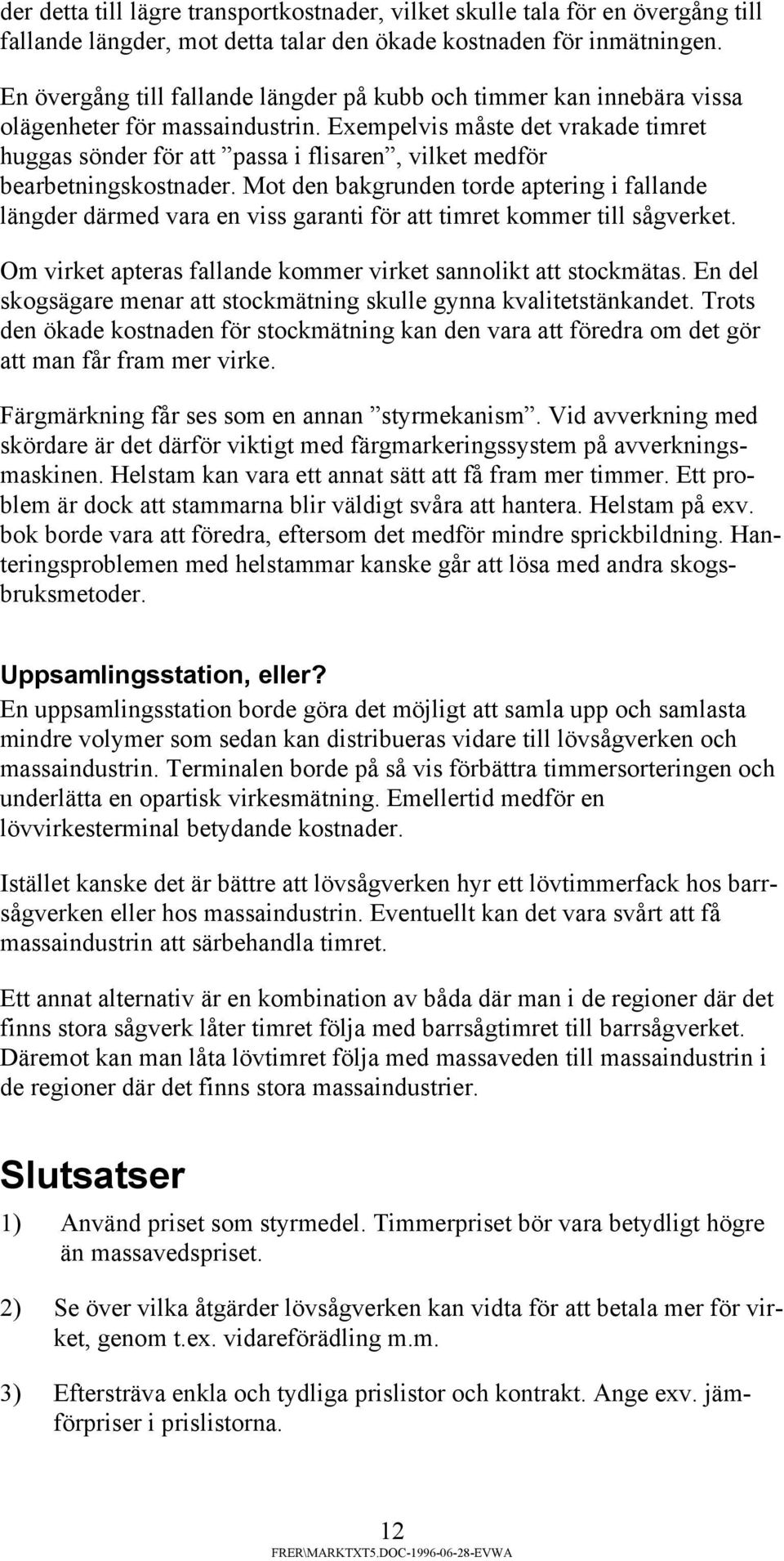 Exempelvis måste det vrakade timret huggas sönder för att passa i flisaren, vilket medför bearbetningskostnader.