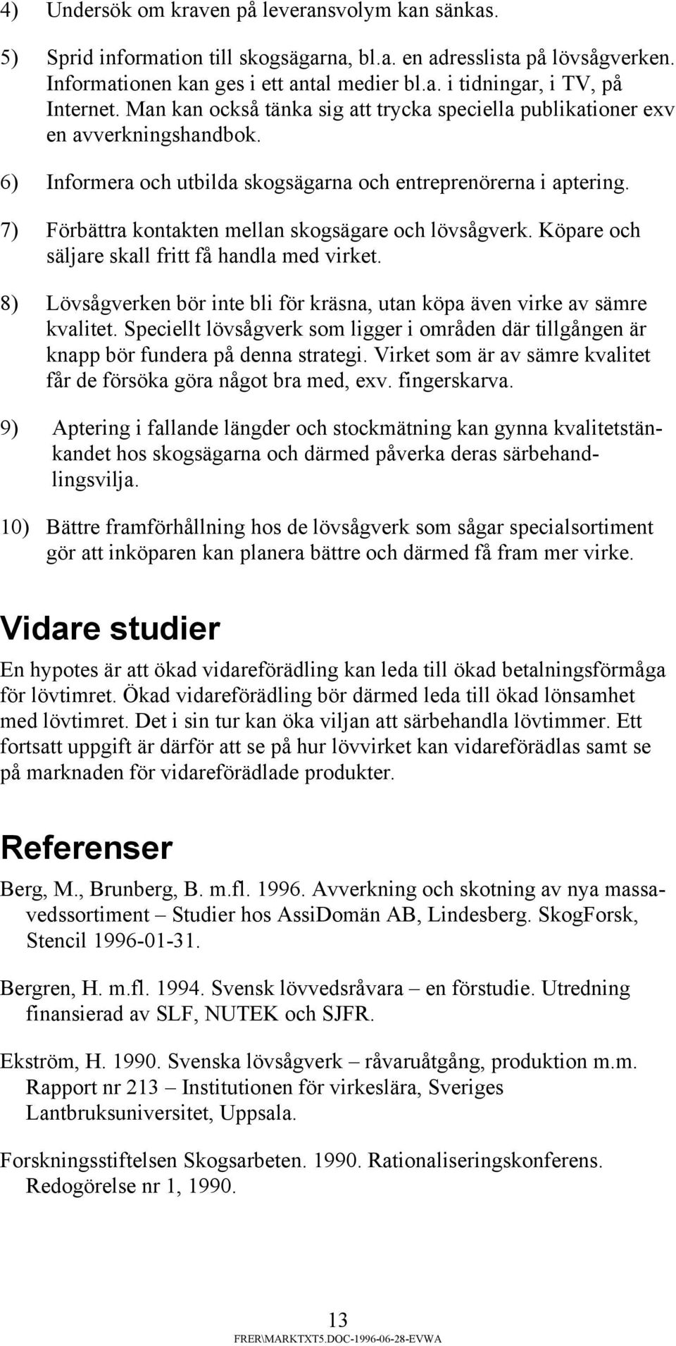 7) Förbättra kontakten mellan skogsägare och lövsågverk. Köpare och säljare skall fritt få handla med virket. 8) Lövsågverken bör inte bli för kräsna, utan köpa även virke av sämre kvalitet.