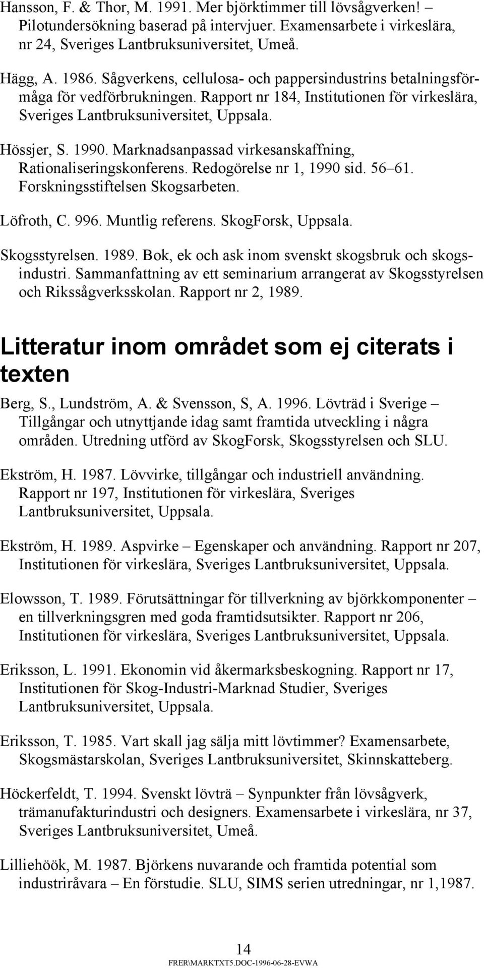 Marknadsanpassad virkesanskaffning, Rationaliseringskonferens. Redogörelse nr 1, 1990 sid. 56 61. Forskningsstiftelsen Skogsarbeten. Löfroth, C. 996. Muntlig referens. SkogForsk, Uppsala.