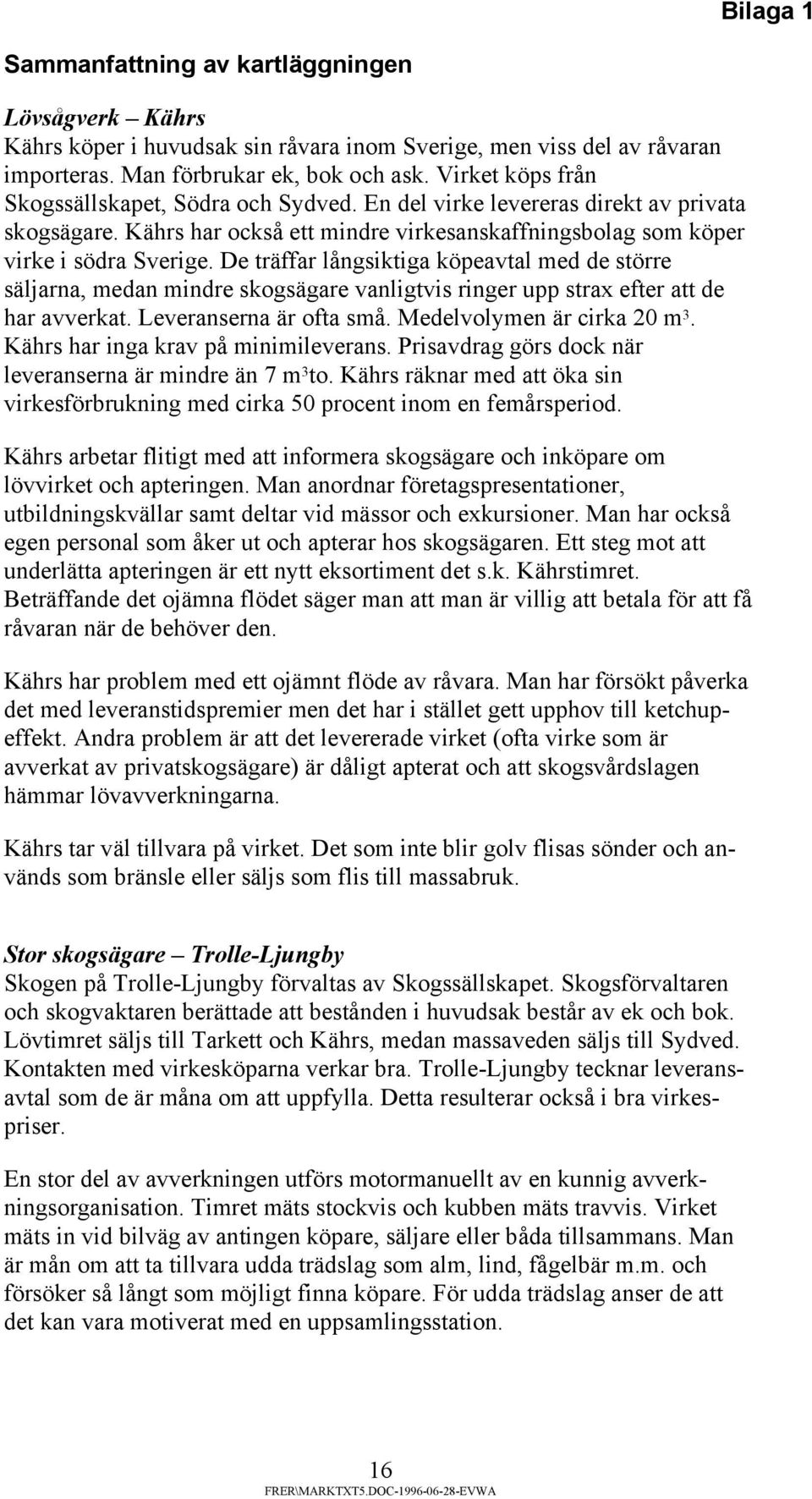 De träffar långsiktiga köpeavtal med de större säljarna, medan mindre skogsägare vanligtvis ringer upp strax efter att de har avverkat. Leveranserna är ofta små. Medelvolymen är cirka 20 m 3.