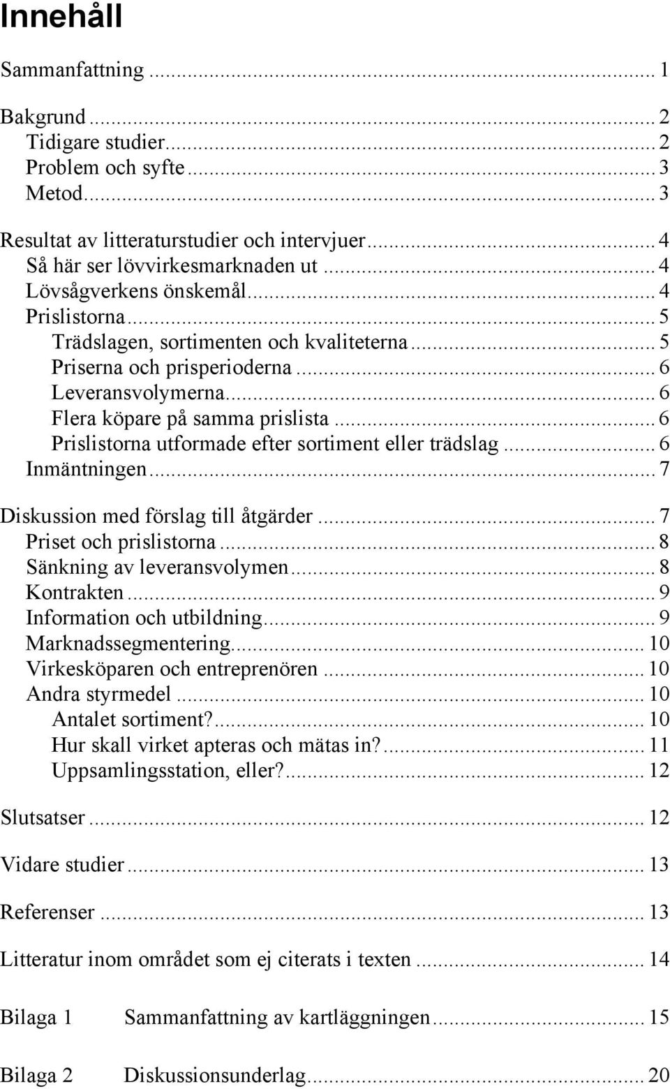 .. 6 Prislistorna utformade efter sortiment eller trädslag... 6 Inmäntningen... 7 Diskussion med förslag till åtgärder... 7 Priset och prislistorna... 8 Sänkning av leveransvolymen... 8 Kontrakten.