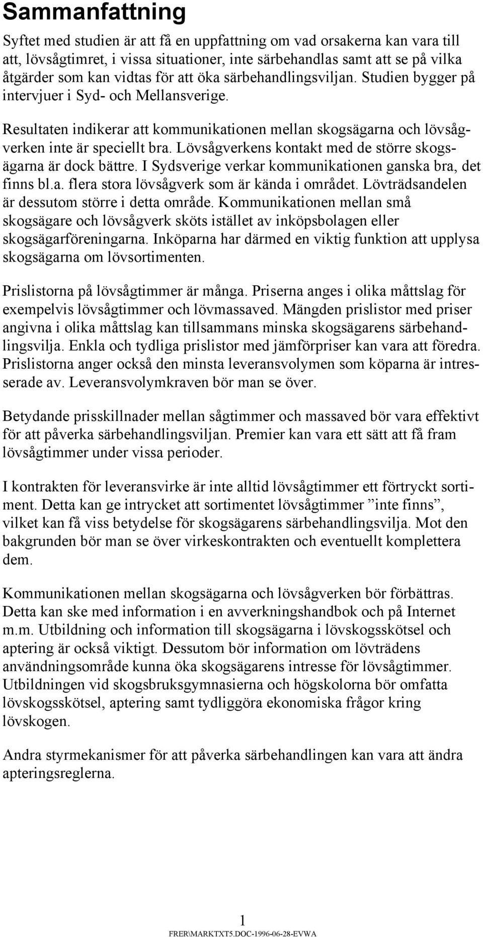 Lövsågverkens kontakt med de större skogsägarna är dock bättre. I Sydsverige verkar kommunikationen ganska bra, det finns bl.a. flera stora lövsågverk som är kända i området.