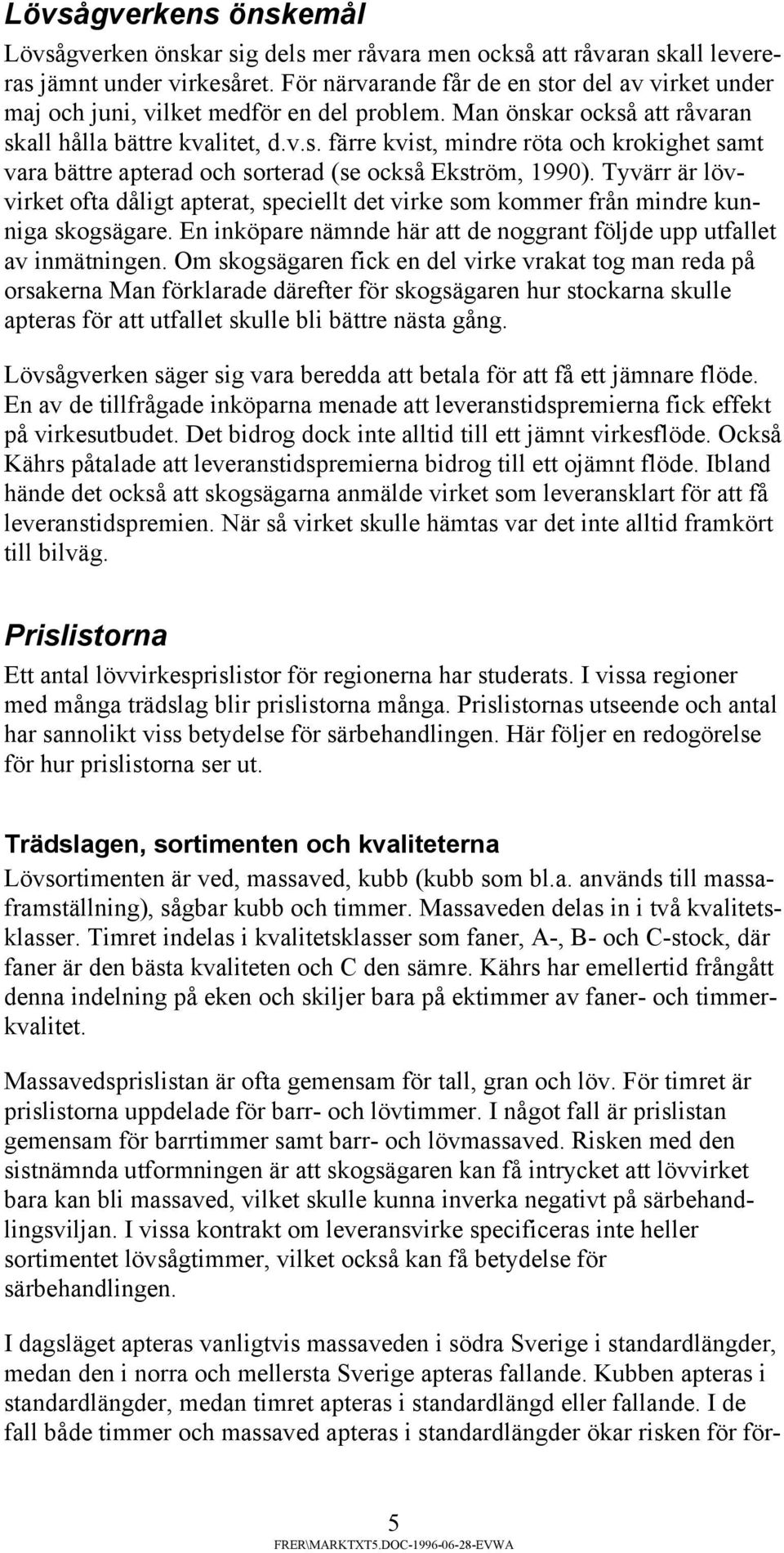 Tyvärr är lövvirket ofta dåligt apterat, speciellt det virke som kommer från mindre kunniga skogsägare. En inköpare nämnde här att de noggrant följde upp utfallet av inmätningen.