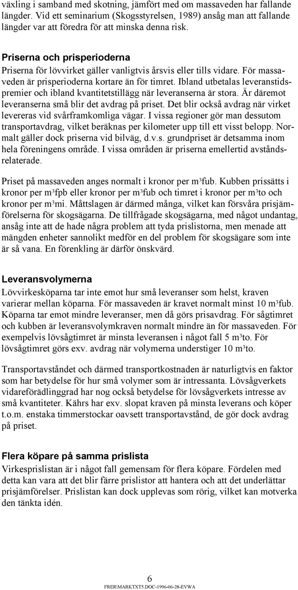 Ibland utbetalas leveranstidspremier och ibland kvantitetstillägg när leveranserna är stora. Är däremot leveranserna små blir det avdrag på priset.