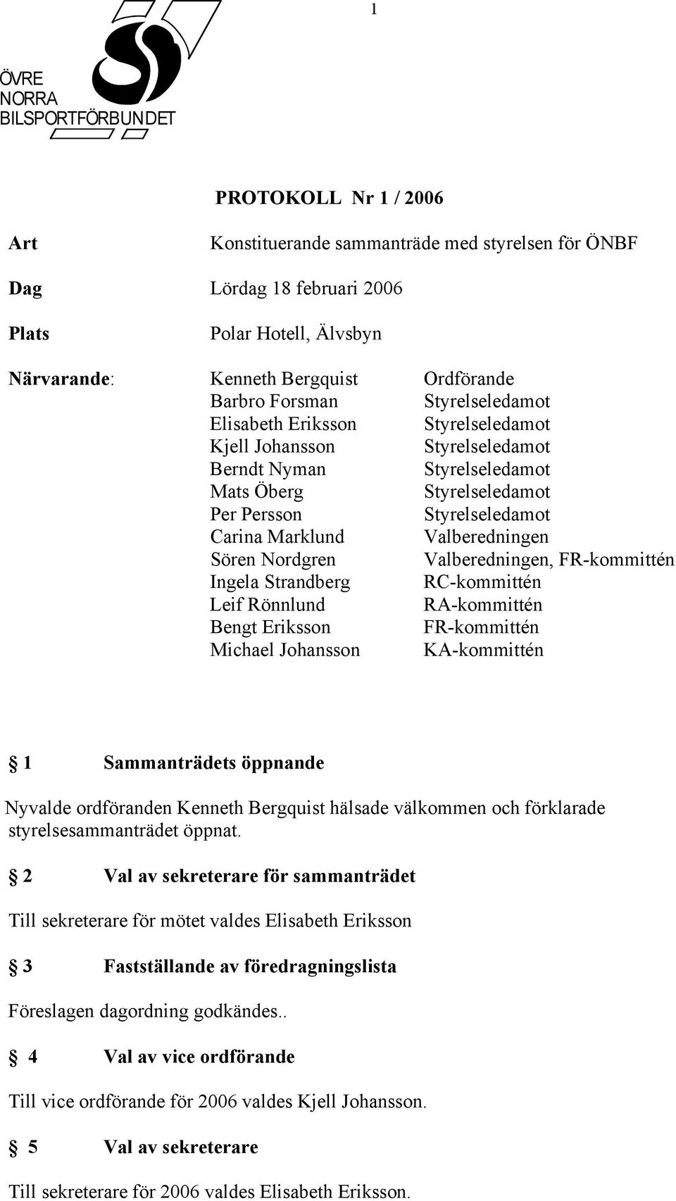 Marklund Valberedningen Sören Nordgren Valberedningen, FR-kommittén Ingela Strandberg RC-kommittén Leif Rönnlund RA-kommittén Bengt Eriksson FR-kommittén Michael Johansson KA-kommittén 1