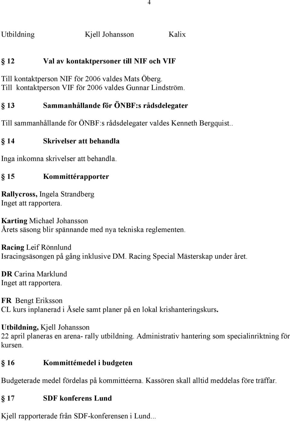 15 Kommittérapporter Rallycross, Ingela Strandberg Inget att rapportera. Karting Michael Johansson Årets säsong blir spännande med nya tekniska reglementen.