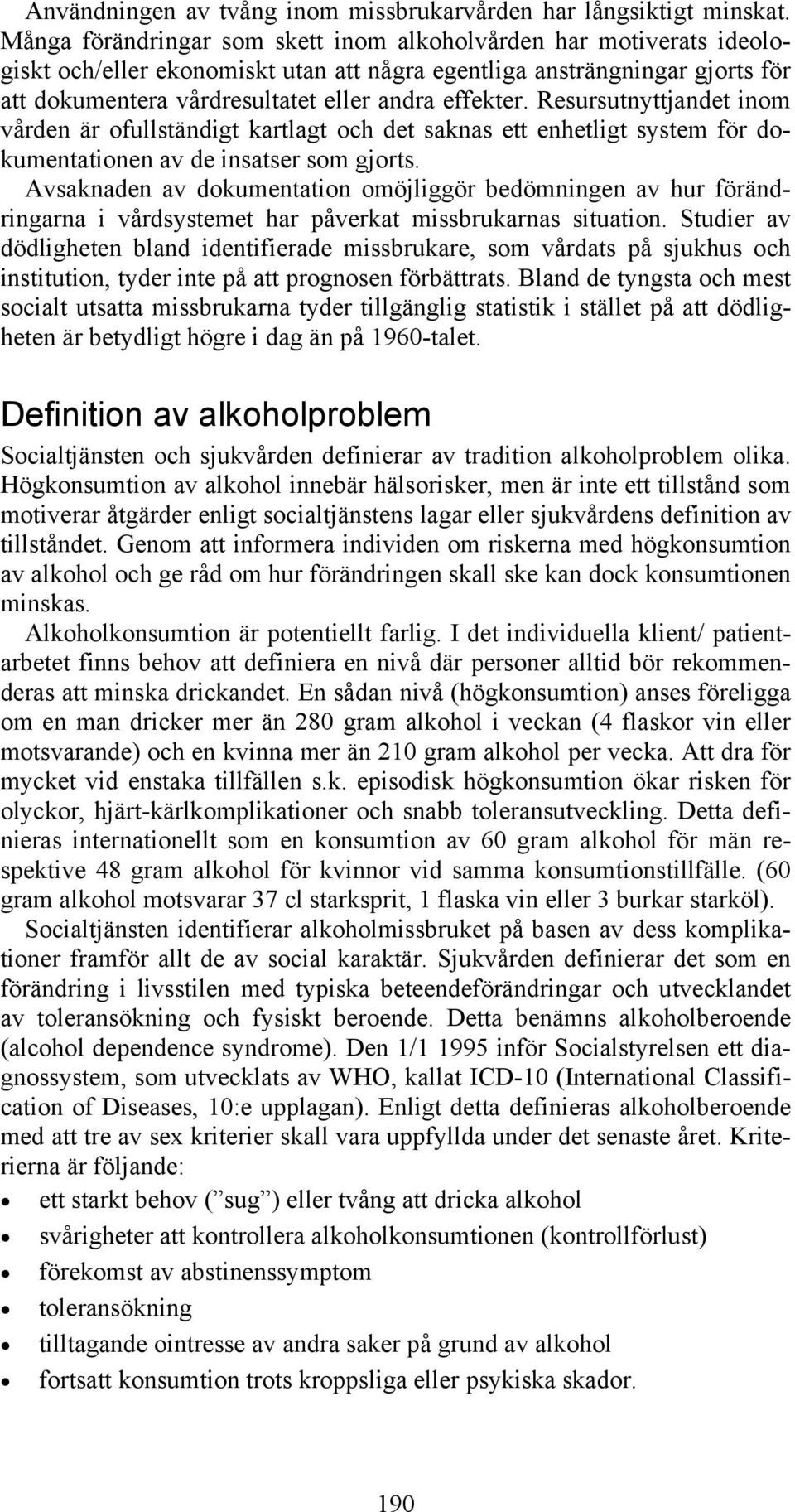 Resursutnyttjandet inom vården är ofullständigt kartlagt och det saknas ett enhetligt system för dokumentationen av de insatser som gjorts.