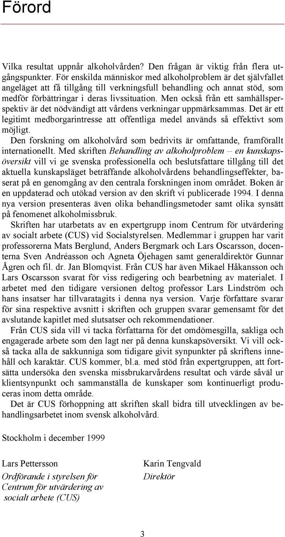 Men också från ett samhällsperspektiv är det nödvändigt att vårdens verkningar uppmärksammas. Det är ett legitimt medborgarintresse att offentliga medel används så effektivt som möjligt.