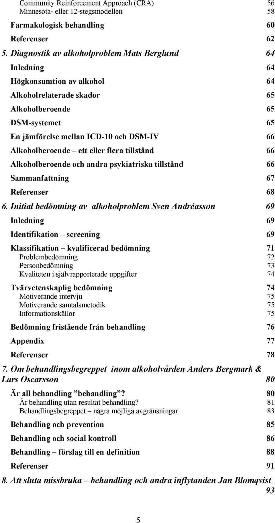 Alkoholberoende ett eller flera tillstånd 66 Alkoholberoende och andra psykiatriska tillstånd 66 Sammanfattning 67 Referenser 68 6.