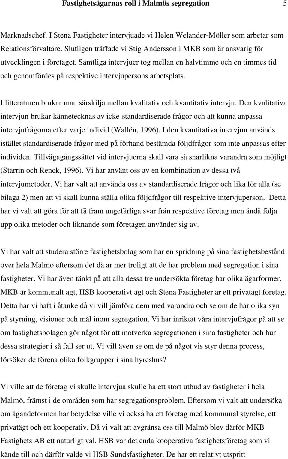 Samtliga intervjuer tog mellan en halvtimme och en timmes tid och genomfördes på respektive intervjupersons arbetsplats. I litteraturen brukar man särskilja mellan kvalitativ och kvantitativ intervju.