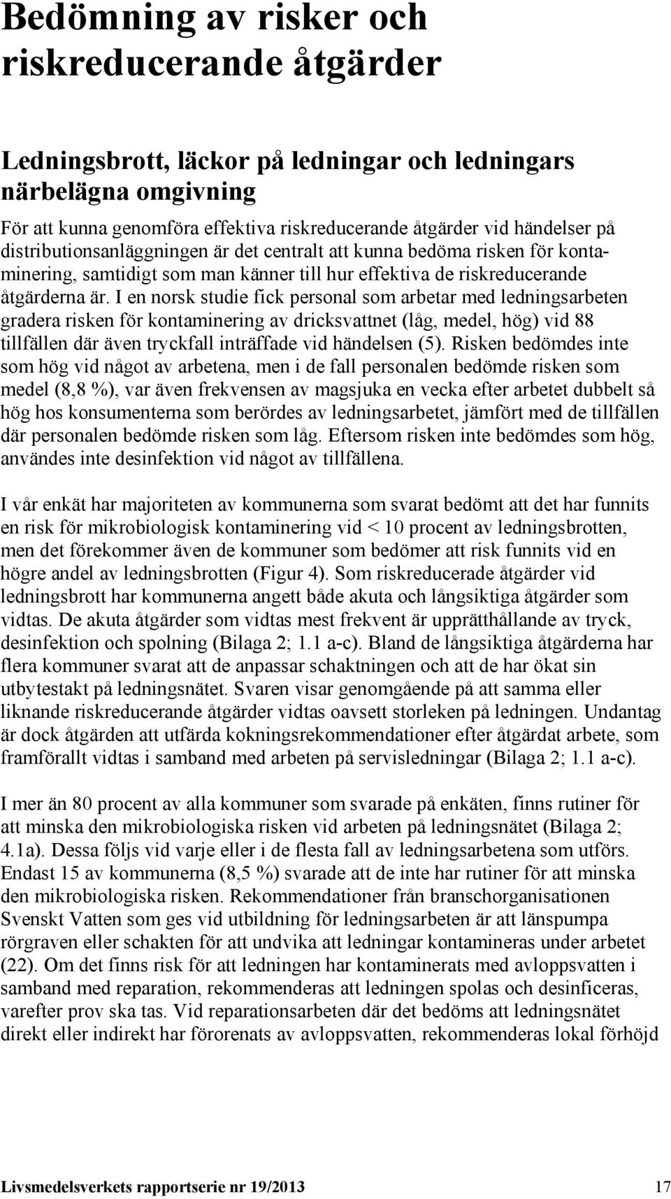 I en norsk studie fick personal som arbetar med ledningsarbeten gradera risken för kontaminering av dricksvattnet (låg, medel, hög) vid 88 tillfällen där även tryckfall inträffade vid händelsen (5).