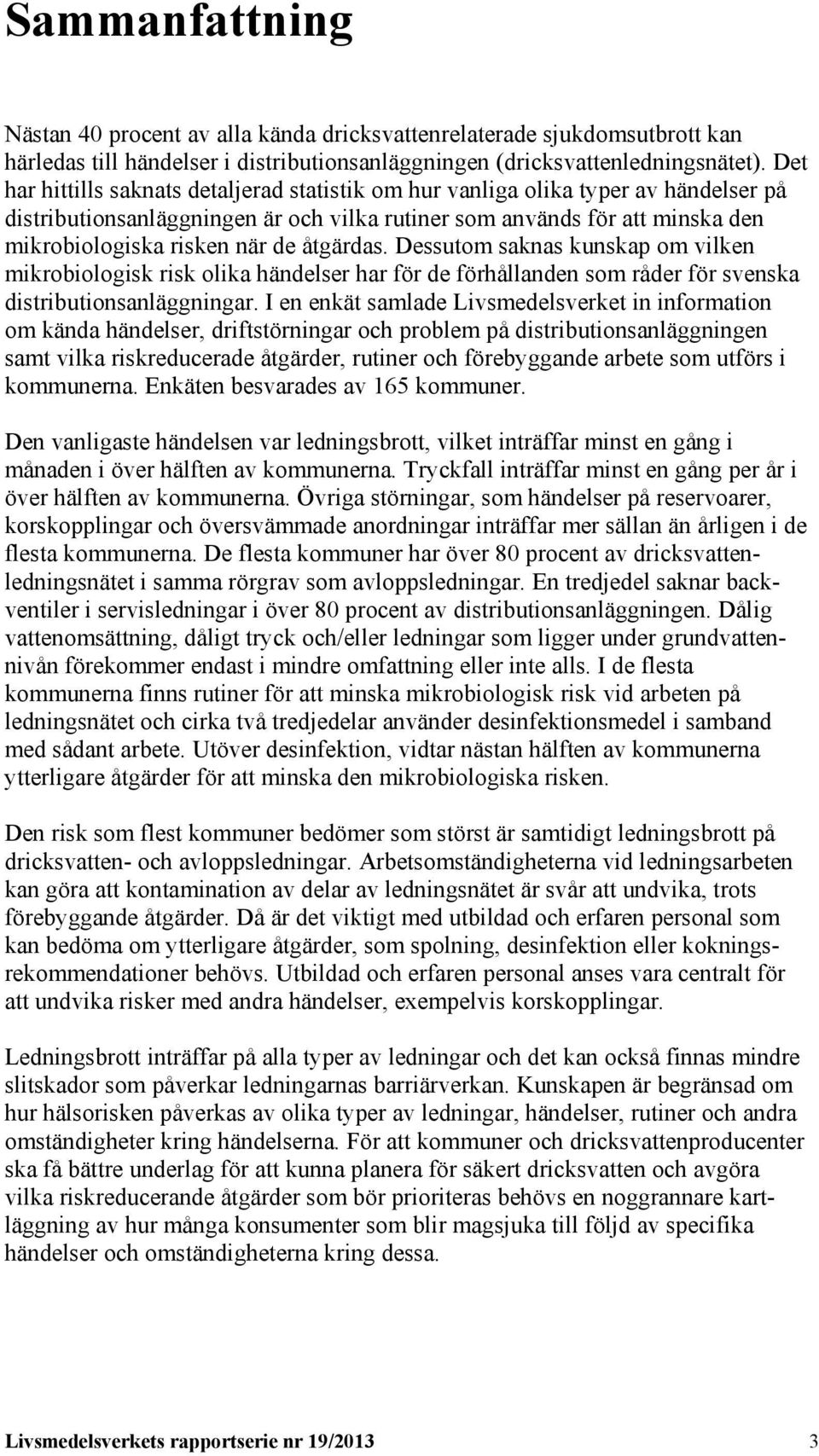 åtgärdas. Dessutom saknas kunskap om vilken mikrobiologisk risk olika händelser har för de förhållanden som råder för svenska distributionsanläggningar.