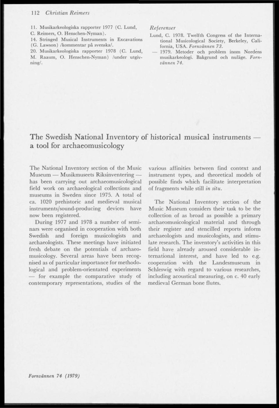 Fornvännen 73. 1979. Metoder och problem inom Nordens musikarkeologi. Bakgrund och nuläge. Fornvännen 74.