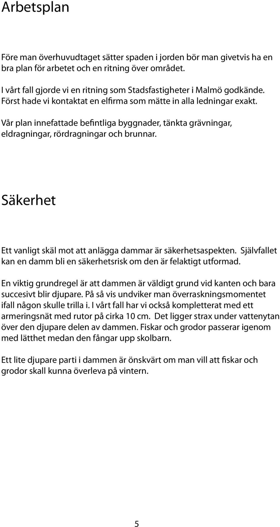 Vår plan innefattade be ntliga byggnader, tänkta grävningar, eldragningar, rördragningar och brunnar. Säkerhet Ett vanligt skäl mot att anlägga dammar är säkerhetsaspekten.