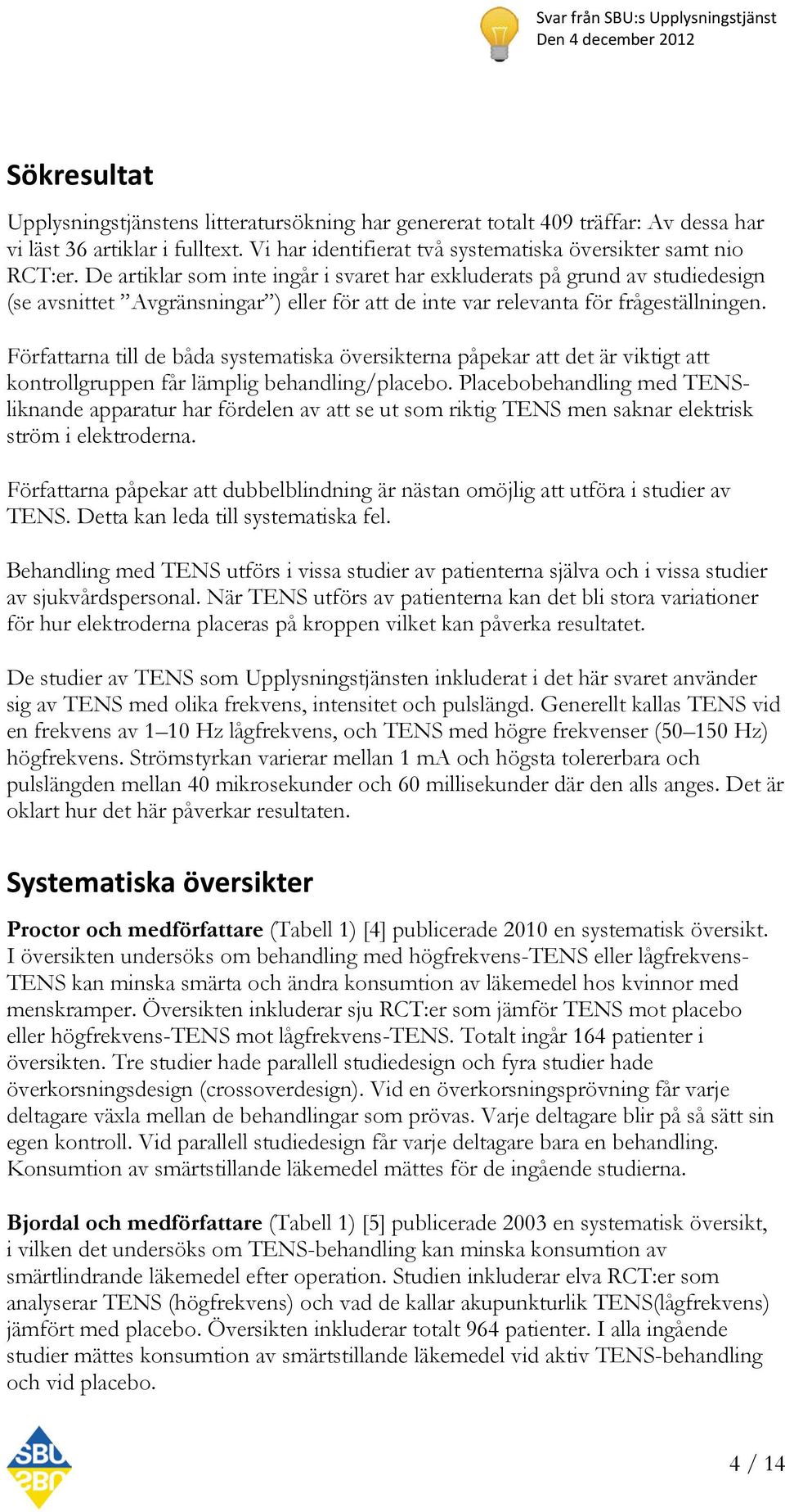 Författarna till de båda systematiska översikterna påpekar att det är viktigt att kontrollgruppen får lämplig behandling/placebo.