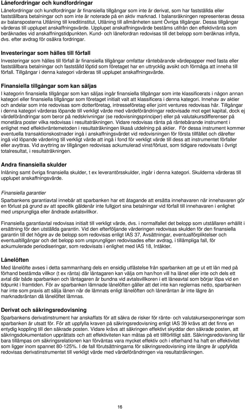 Dessa tillgångar värderas till upplupet anskaffningsvärde. Upplupet anskaffningsvärde bestäms utifrån den effektivränta som beräknades vid anskaffningstidpunkten.