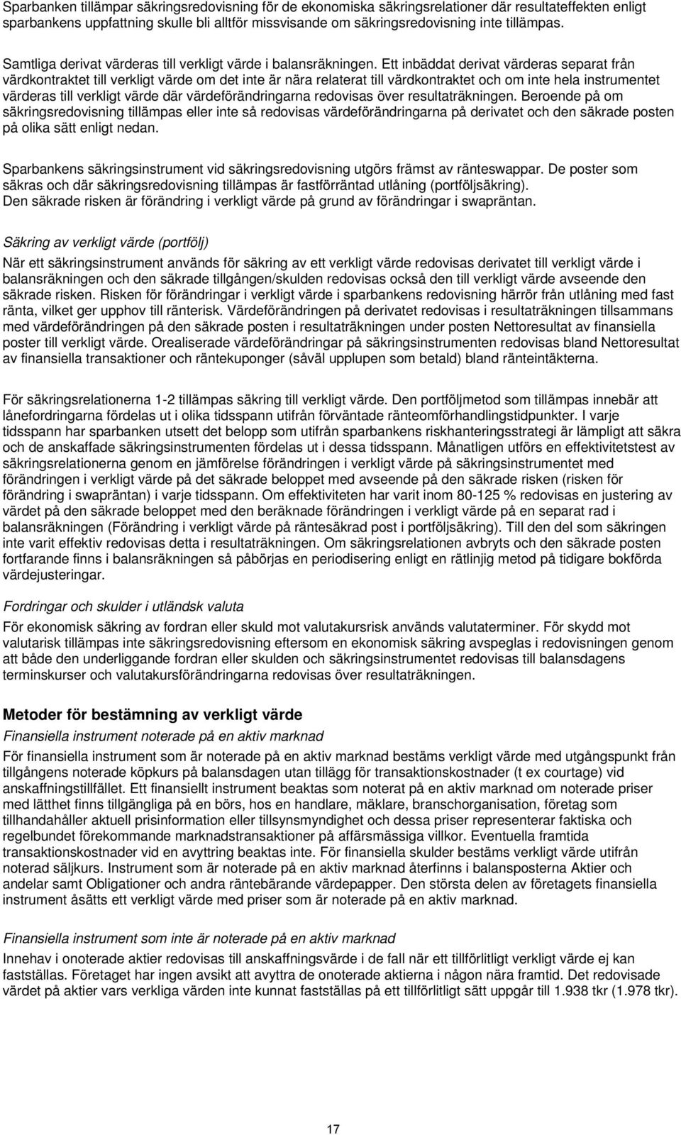 Ett inbäddat derivat värderas separat från värdkontraktet till verkligt värde om det inte är nära relaterat till värdkontraktet och om inte hela instrumentet värderas till verkligt värde där