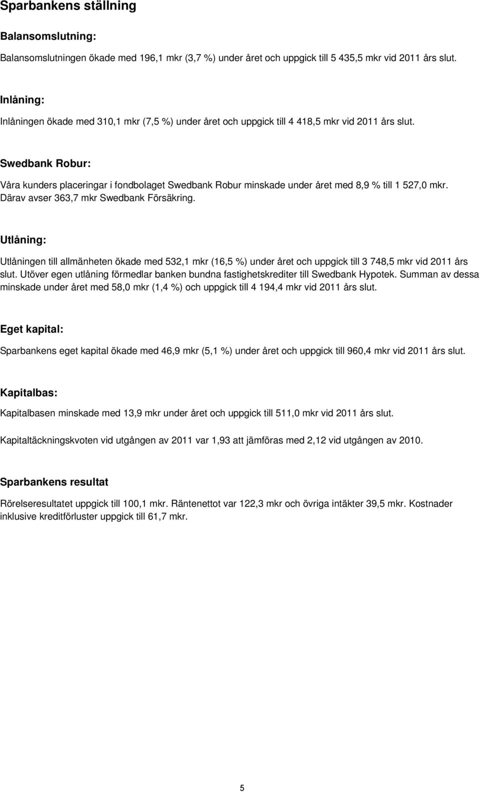 Swedbank Robur: Våra kunders placeringar i fondbolaget Swedbank Robur minskade under året med 8,9 % till 1 527,0 mkr. Därav avser 363,7 mkr Swedbank Försäkring.