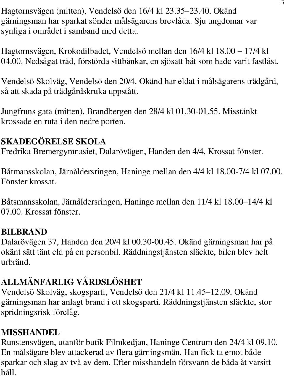 Okänd har eldat i målsägarens trädgård, så att skada på trädgårdskruka uppstått. Jungfruns gata (mitten), Brandbergen den 28/4 kl 01.30-01.55. Misstänkt krossade en ruta i den nedre porten.